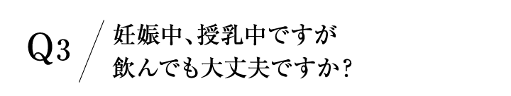 妊娠中、授乳中ですが飲んでも大丈夫ですか？